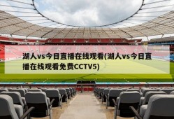 湖人vs今日直播在线观看(湖人vs今日直播在线观看免费CCTV5)