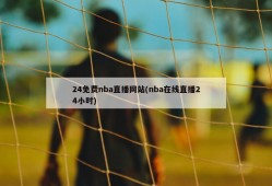 24免费nba直播网站(nba在线直播24小时)