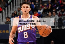 2013nba总决赛第一场(2013nba总决赛第一场数据)