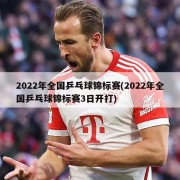 2022年全国乒乓球锦标赛(2022年全国乒乓球锦标赛3日开打)