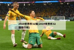 2010世界杯32强(2010世界杯32强排行榜)