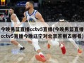 今晚男篮直播cctv5直播(今晚男篮直播cctv5直播今晚辽宁对北京首刚去哪看)