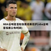 NBA全明星首轮投票结果出炉(nba全明星投票公布时间)