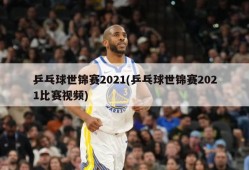 乒乓球世锦赛2021(乒乓球世锦赛2021比赛视频)