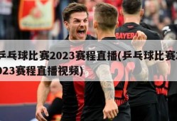 乒乓球比赛2023赛程直播(乒乓球比赛2023赛程直播视频)