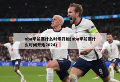 nba季前赛什么时候开始(nba季前赛什么时候开始2024)