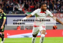 nba总得分榜历史排名(nba总得分榜历史排名前50)