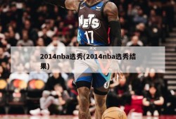 2014nba选秀(2014nba选秀结果)