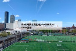 nba常规赛比赛直播(nba常规赛20202021直播)