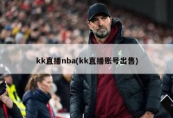 kk直播nba(kk直播账号出售)