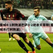 曼城4-1利物浦巴萨3-2绝杀贝蒂斯(曼城吊打利物浦)