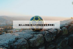 湖人vs快船(湖人VS快船直播免费观看)