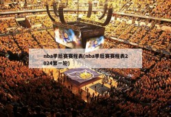 nba季后赛赛程表(nba季后赛赛程表2024第一轮)