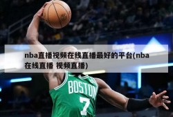 nba直播视频在线直播最好的平台(nba在线直播 视频直播)