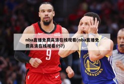 nba直播免费高清在线观看(nba直播免费高清在线观看857)