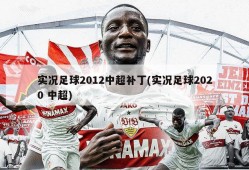 实况足球2012中超补丁(实况足球2020 中超)