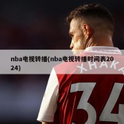 nba电视转播(nba电视转播时间表2024)