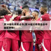 第30届伦敦奥运会(第30届伦敦奥运会中国奖牌数)