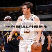 NBA季中赛什么意思(季中赛比赛时间)